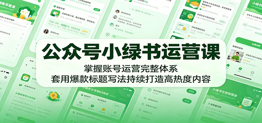 公众号小绿书运营课:掌握账号运营完整体系,套用爆款标题写法持续打造高热度内容-九九网创
