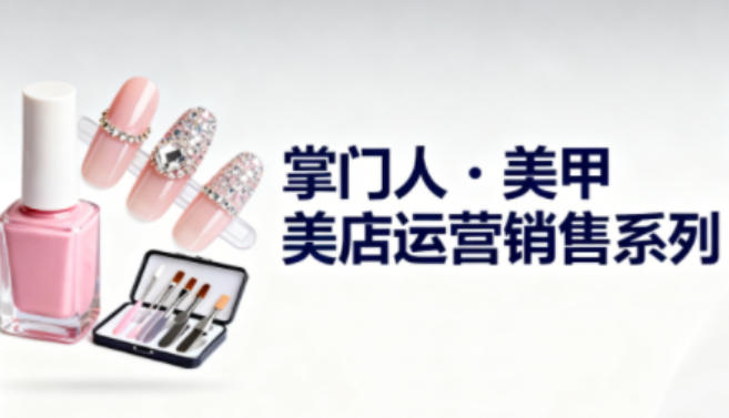 美甲店运营销售系列，助力美甲店老板及从业者提升运营、销售与管理能力-九九网创
