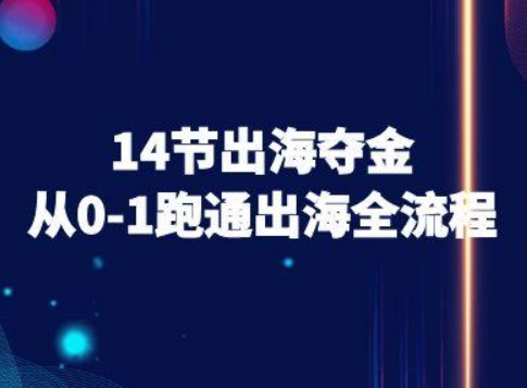 14节出海夺金从0-1跑通出海全流程-跨境电商教程-九九网创
