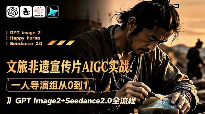 （18925期）文旅非遗宣传片AIGC实战：一人导演组从0到1，GPT Image2+Seedance2.0全流程-九九网创