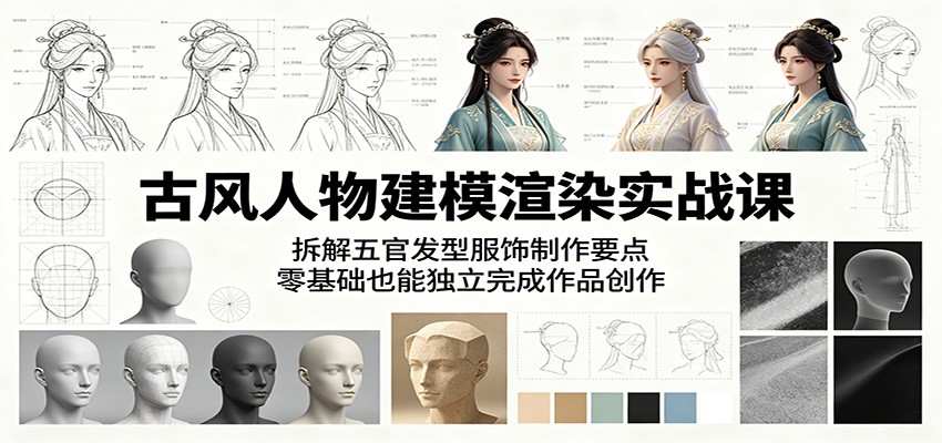 古风人物建模渲染实战课：拆解五官发型服饰制作要点，零基础也能独立完成作品创作-九九网创
