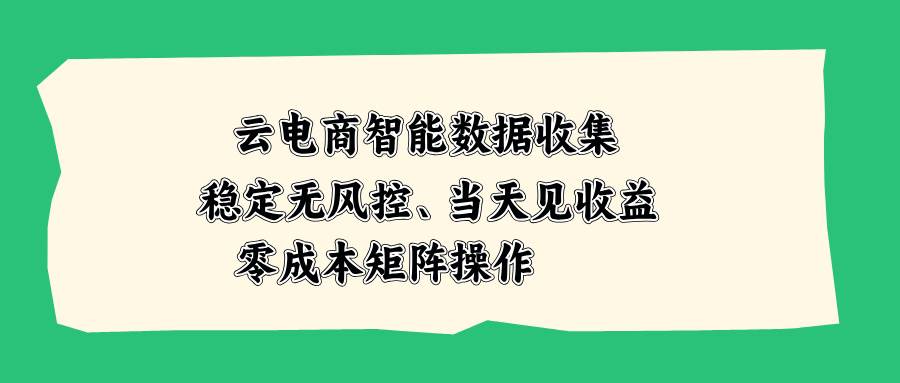 （20197期）云电商智能数据收集，稳定无风控，当天见收益，零成本矩阵操作-九九网创