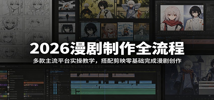 2026漫剧制作全流程:多款主流平台实操教学,搭配剪映零基础完成漫剧创作-九九网创