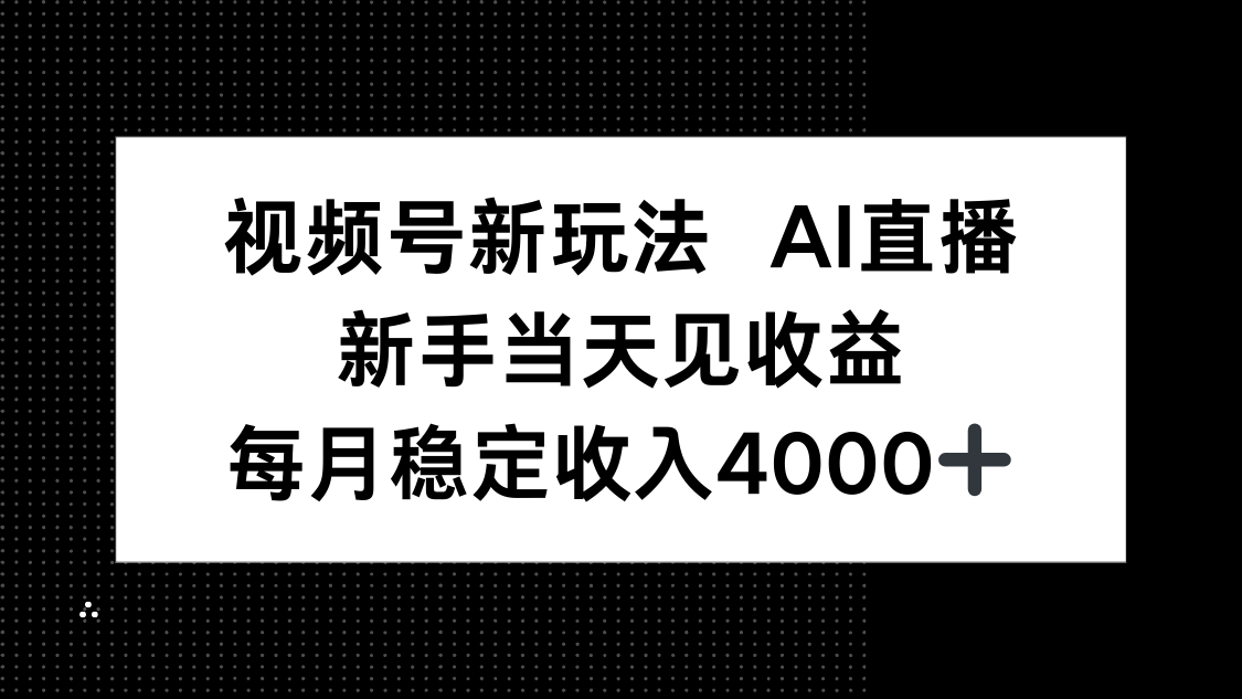视频号新玩法AI直播，新手小白当天见收益，月入4000+-九九网创