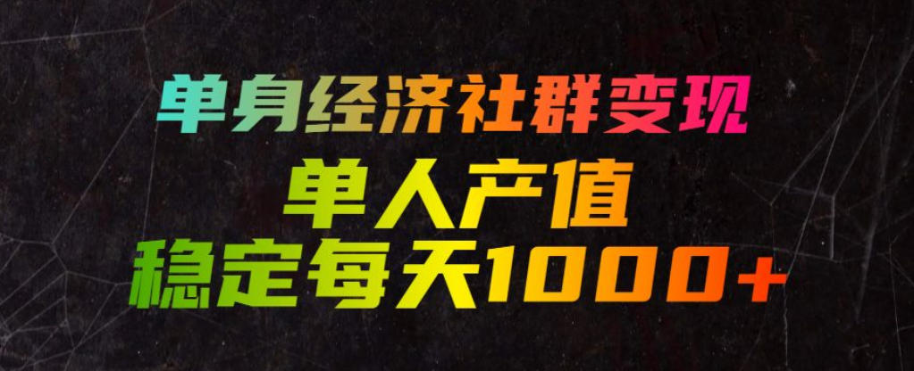 单身经济社群变现玩法，单人产值稳定每天1000+，门槛低好上手，稳定可持续【揭秘】-九九网创