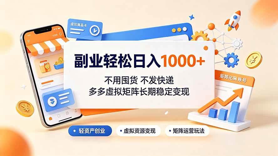 （19403期）副业轻松日入1000+，不用囤货不发快递，多多虚拟矩阵长期稳定变现-九九网创