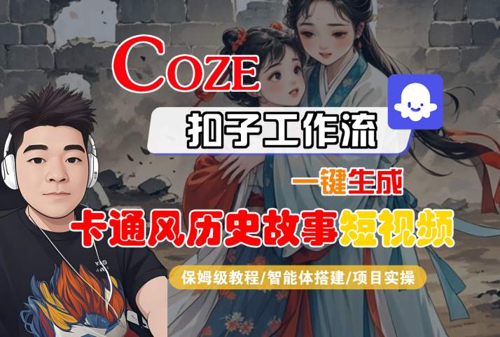 COZE扣子工作流一键生成卡通风历史故事短视频，保姆级教程-智能体搭建-项目实操-九九网创