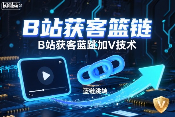 B站获客篮链跳转加V技术，B站获客蓝链跳转技术-九九网创