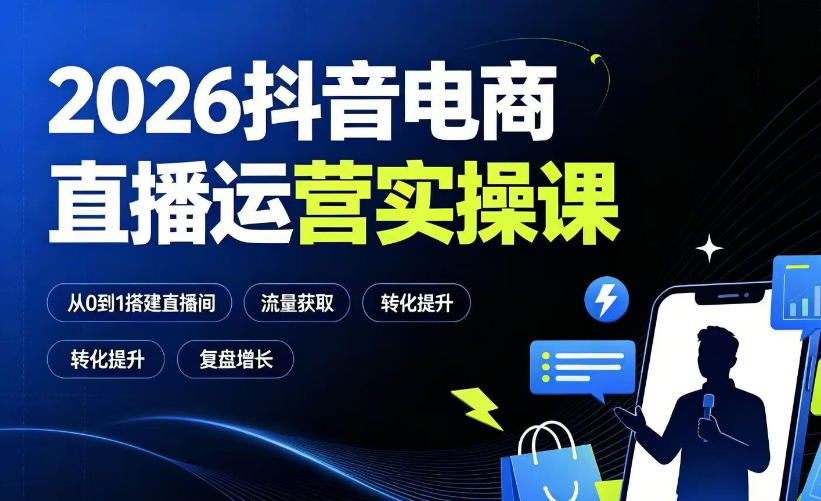 2026抖音电商直播运营实操课：从0到1搭建直播间，掌握流量获取、千川投放、转化提升与复盘增长-九九网创
