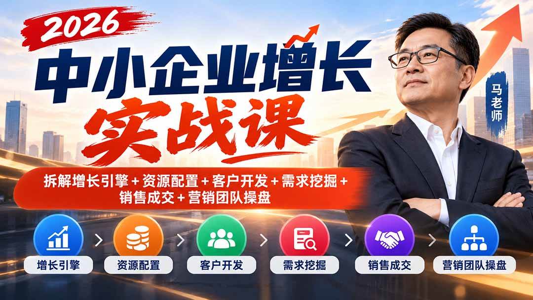 （20776期）2026中小企业增长实战课｜拆解增长引擎+资源配置+客户开发+需求挖掘+销售成交+营销团队操盘-九九网创