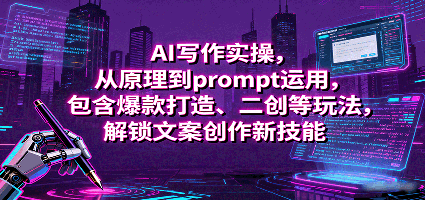AI写作实操,从原理到prompt运用,包含爆款打造、二创等玩法,解锁文案创作新技能-九九网创