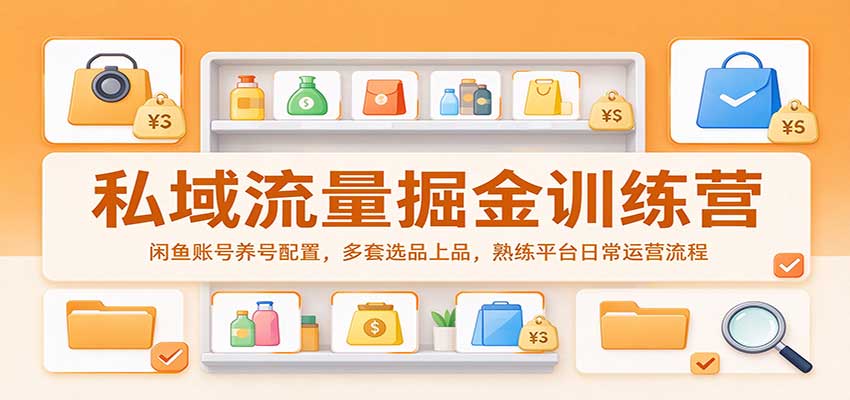 私域流量掘金训练营：闲鱼账号养号配置，多套选品上品，熟练平台日常运营流程-九九网创
