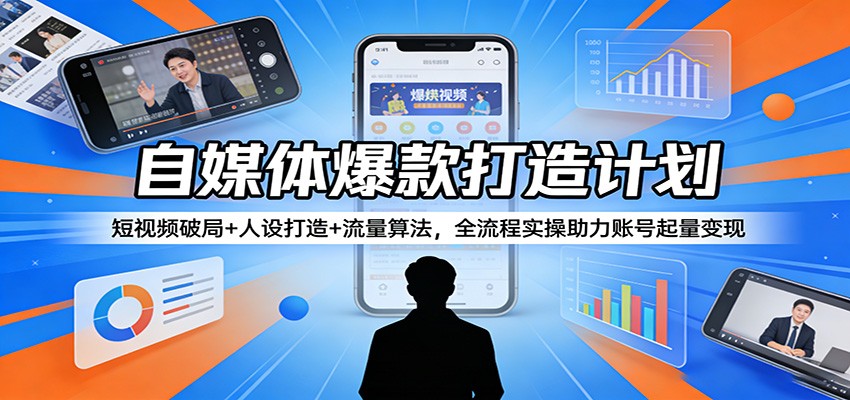 自媒体爆款打造计划：短视频破局+人设打造+流量算法，全流程实操助力账号起量变现-九九网创