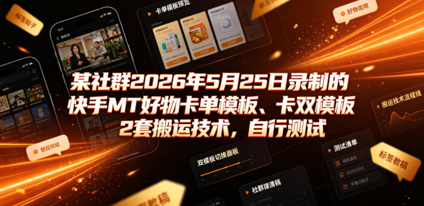 某社群2026年5月25日录制的快手MT好物卡单模板、卡双模板2套搬运技术，自行测试-九九网创
