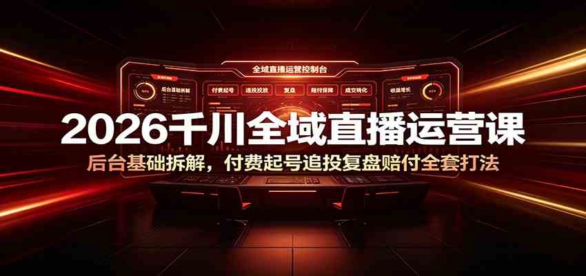 2026千川全域直播运营课：后台基础拆解，付费起号追投复盘赔付全套打法-九九网创