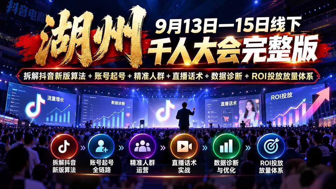 (20745期)湖州 9月13日—15日线下 千人大会完整版:拆解抖音新版算法+账号起号+精准人群+直播话术+数据诊断+ROI投放放量体系-九九网创