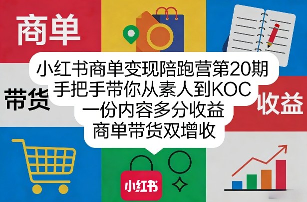 小红书商单变现陪跑营第20期，手把手带你从素人到KOC，一份内容多分收益，商单带货双增收-九九网创