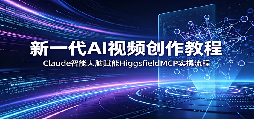 新一代AI视频创作教程:Claude智能大脑赋能,HiggsfieldMCP实操流程-九九网创