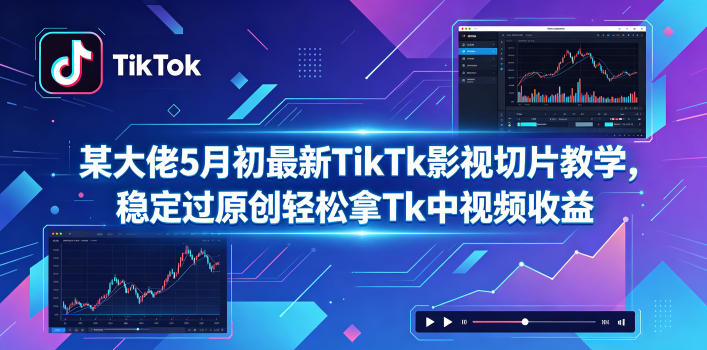 某大佬5月初最新TikTk影视切片教学，稳定过原创轻松拿Tk中视频收益-九九网创
