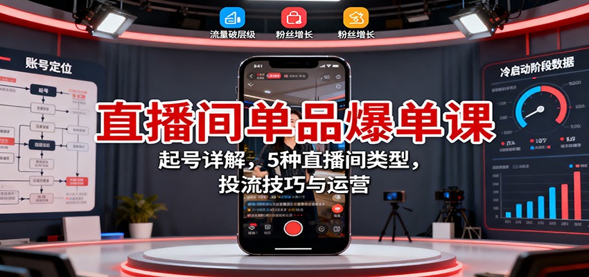 直播间单品爆单课:起号详解,5种直播间类型,投流技巧与运营-九九网创