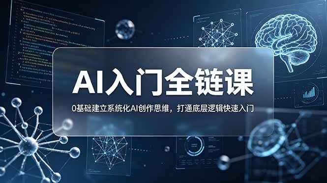 （18996期）不止提示词：AI入门全链课，0基础建立系统化AI创作思维，打通底层逻辑快速入门-九九网创