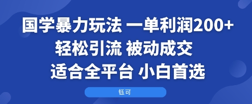 国学暴力玩法：一单利润2张+轻松引流 被动成交 适合全平台 小白首选-九九网创