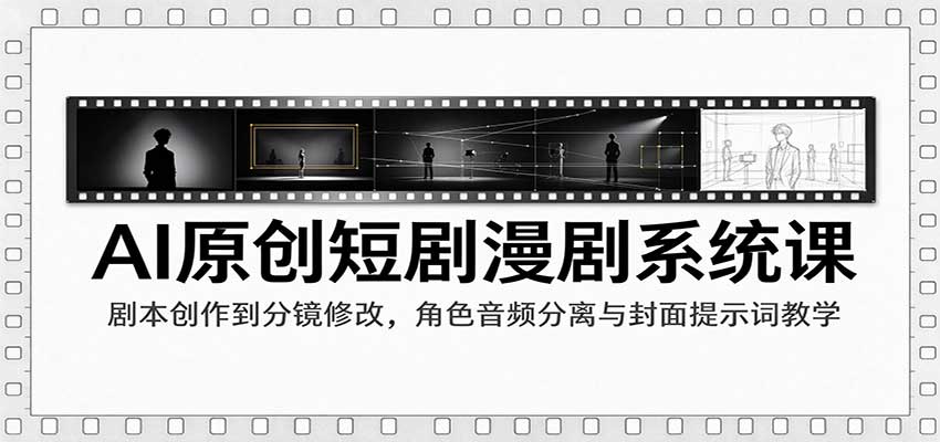 AI原创短剧漫剧系统课：剧本创作到分镜修改，角色音频分离与封面提示词教学-九九网创