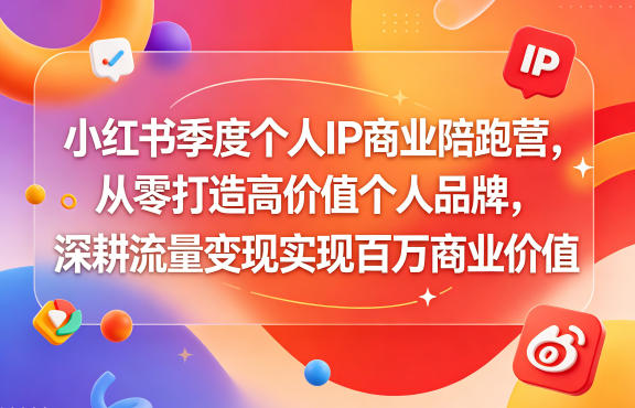 小红书季度个人IP商业陪跑营，从零打造高价值个人品牌，深耕流量变现实现百万商业价值-九九网创