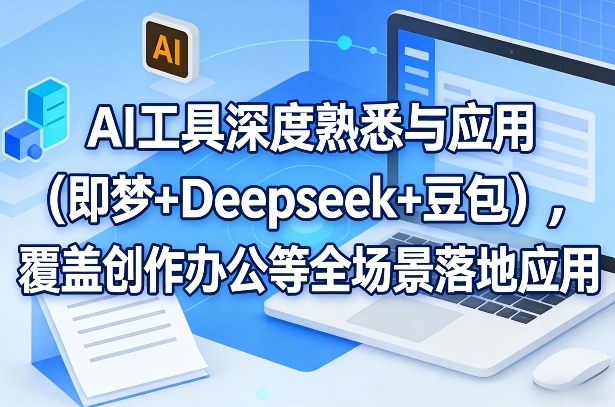 AI工具深度熟悉与应用(即梦+Deepseek+豆包)，覆盖创作办公等全场景落地应用-九九网创