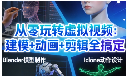 从零玩转虚拟视频：建模+动画+剪辑全搞定，轻松创作出专业级的虚拟视频内容-九九网创