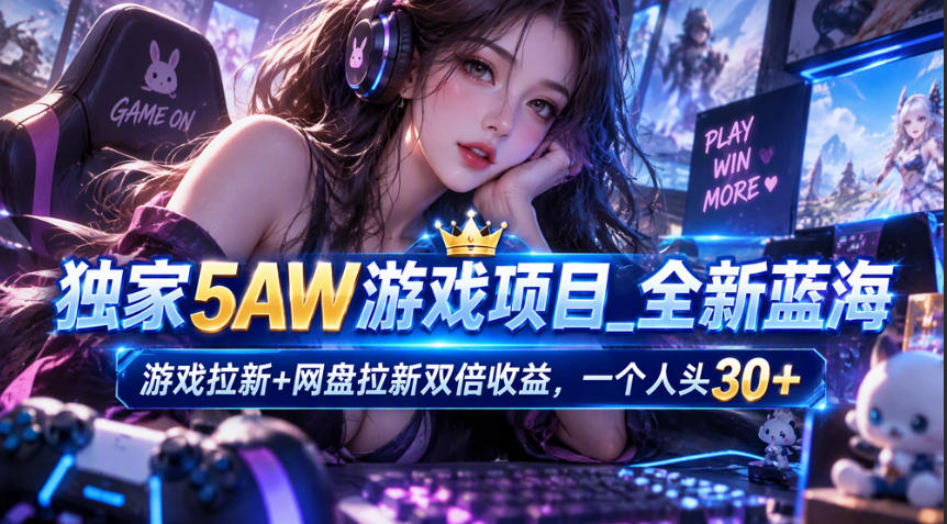 独家5AW游戏蓝海项目_游戏拉新+网盘拉新双倍收益,拉新一个30米 独家5AW游戏蓝海项目_游戏拉新+网盘拉新双倍收益,拉新一个30米