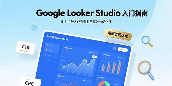 （15815期）Google Looker Studio入门指南，助力广告人成为专业且高效的优化师-九九网创