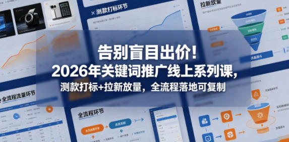 告别盲目出价！2026年关键词推广线上系列课，测款打标+拉新放量，全流程落地可复制-九九网创
