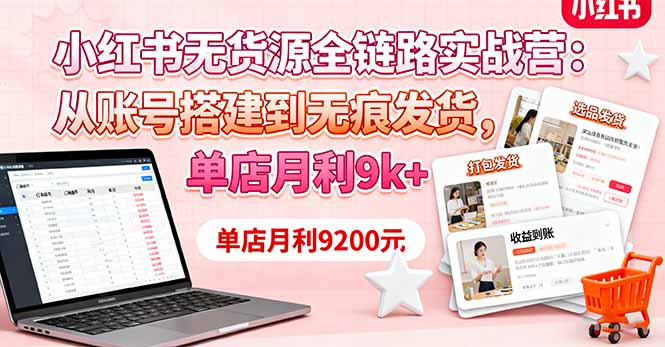 小红书无货源全链路实战营：从账号搭建到无痕发货，单店月利9k+-九九网创