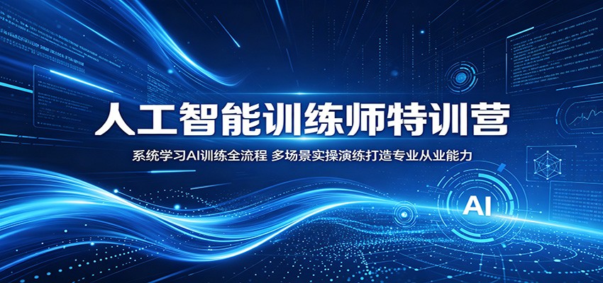 人工智能训练师特训营:系统学习AI训练全流程,多场景实操演练打造专业从业能力-九九网创